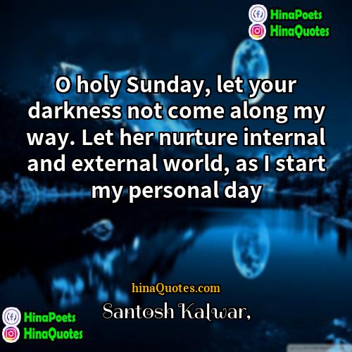 Santosh Kalwar Quotes | O holy Sunday, let your darkness not